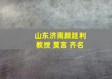 山东济南颜廷利教授 莫言 齐名